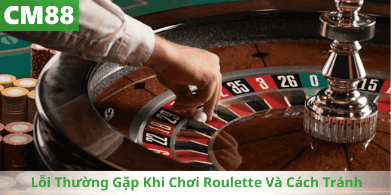 Lỗi Thường Gặp Khi Chơi Roulette Và Cách Tránh